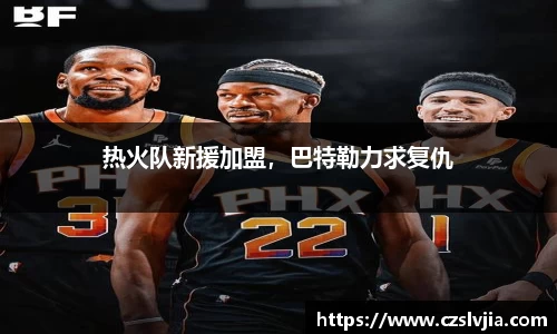 热火队新援加盟，巴特勒力求复仇