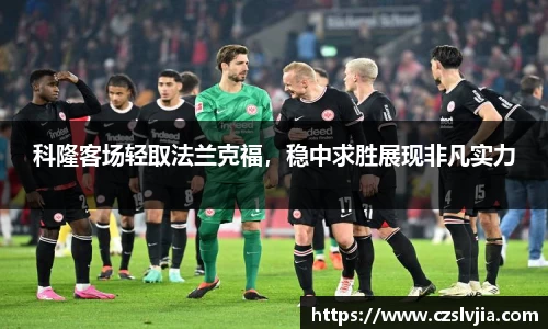 科隆客场轻取法兰克福，稳中求胜展现非凡实力