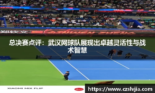 总决赛点评：武汉网球队展现出卓越灵活性与战术智慧