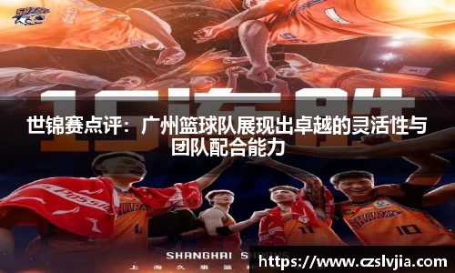 世锦赛点评：广州篮球队展现出卓越的灵活性与团队配合能力
