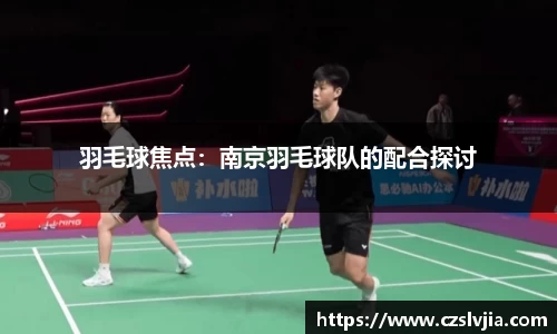 羽毛球焦点：南京羽毛球队的配合探讨