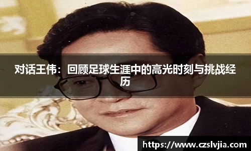 对话王伟：回顾足球生涯中的高光时刻与挑战经历