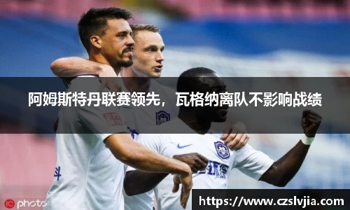 阿姆斯特丹联赛领先，瓦格纳离队不影响战绩