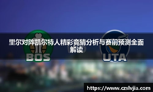 里尔对阵凯尔特人精彩竞猜分析与赛前预测全面解读
