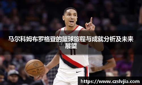 马尔科姆布罗格登的篮球旅程与成就分析及未来展望