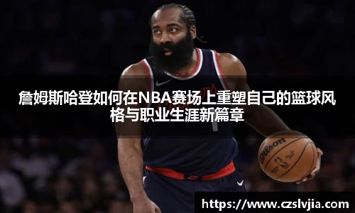 詹姆斯哈登如何在NBA赛场上重塑自己的篮球风格与职业生涯新篇章