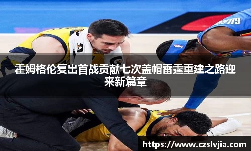 霍姆格伦复出首战贡献七次盖帽雷霆重建之路迎来新篇章