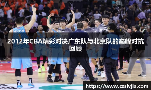 2012年CBA精彩对决广东队与北京队的巅峰对抗回顾