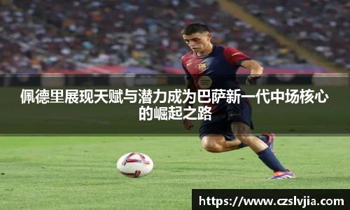 佩德里展现天赋与潜力成为巴萨新一代中场核心的崛起之路