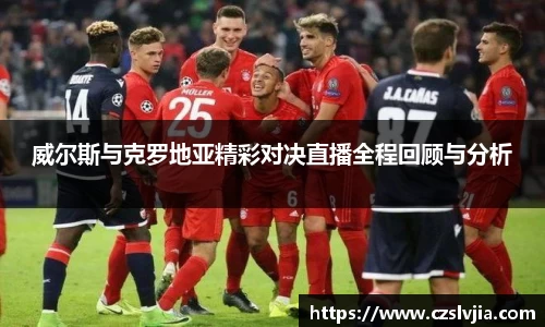 威尔斯与克罗地亚精彩对决直播全程回顾与分析