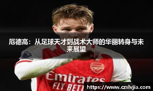 厄德高：从足球天才到战术大师的华丽转身与未来展望
