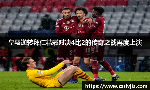 皇马逆转拜仁精彩对决4比2的传奇之战再度上演