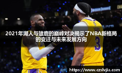 2021年湖人与雄鹿的巅峰对决揭示了NBA新格局的变迁与未来发展方向