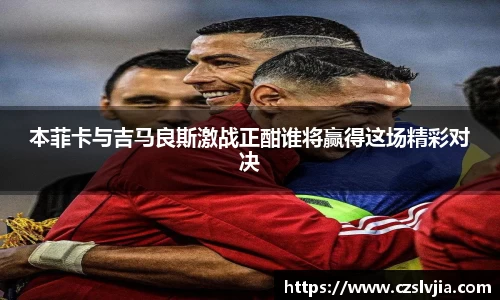 本菲卡与吉马良斯激战正酣谁将赢得这场精彩对决