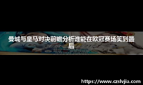 曼城与皇马对决前瞻分析谁能在欧冠赛场笑到最后
