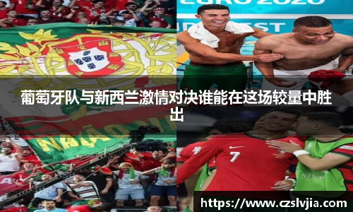 葡萄牙队与新西兰激情对决谁能在这场较量中胜出