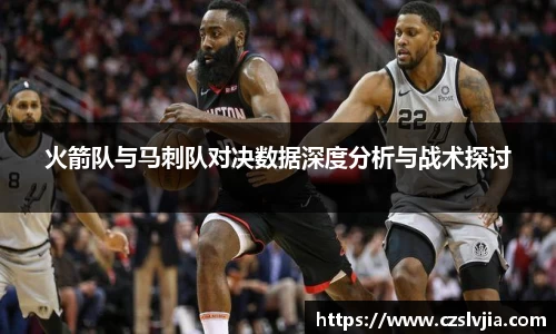 火箭队与马刺队对决数据深度分析与战术探讨