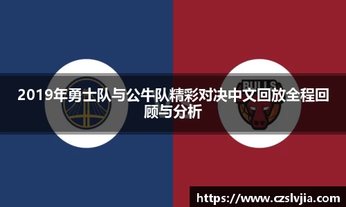 2019年勇士队与公牛队精彩对决中文回放全程回顾与分析