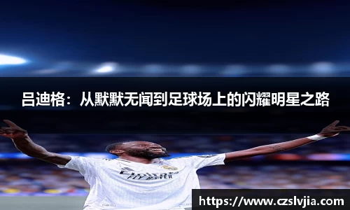 吕迪格：从默默无闻到足球场上的闪耀明星之路