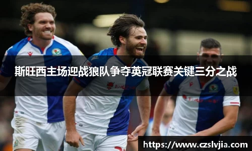 斯旺西主场迎战狼队争夺英冠联赛关键三分之战