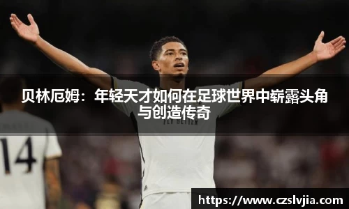 贝林厄姆：年轻天才如何在足球世界中崭露头角与创造传奇