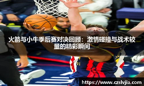 火箭与小牛季后赛对决回顾：激情碰撞与战术较量的精彩瞬间