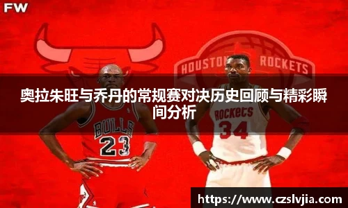 奥拉朱旺与乔丹的常规赛对决历史回顾与精彩瞬间分析