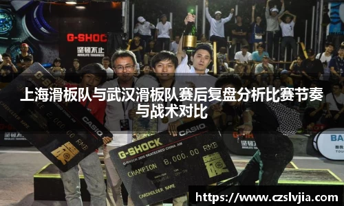 上海滑板队与武汉滑板队赛后复盘分析比赛节奏与战术对比