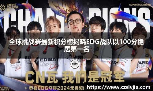 全球挑战赛最新积分榜揭晓EDG战队以100分稳居第一名