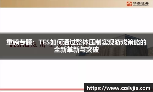 重磅专题：TES如何通过整体压制实现游戏策略的全新革新与突破