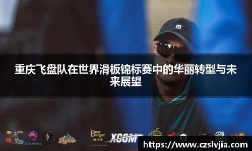 重庆飞盘队在世界滑板锦标赛中的华丽转型与未来展望