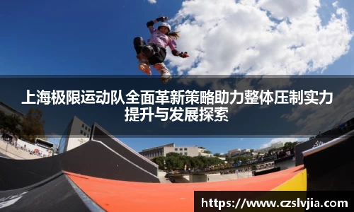 上海极限运动队全面革新策略助力整体压制实力提升与发展探索