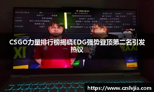 CSGO力量排行榜揭晓EDG强势登顶第二名引发热议
