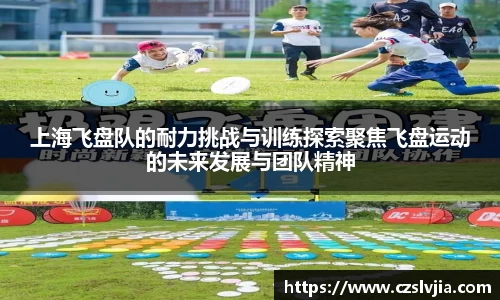 上海飞盘队的耐力挑战与训练探索聚焦飞盘运动的未来发展与团队精神